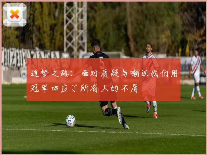 追梦之路：面对质疑与嘲讽我们用冠军回应了所有人的不屑