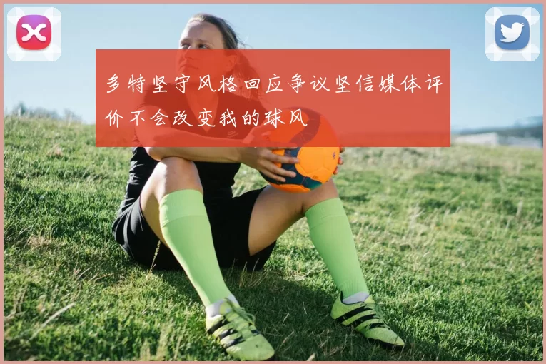多特坚守风格回应争议坚信媒体评价不会改变我的球风