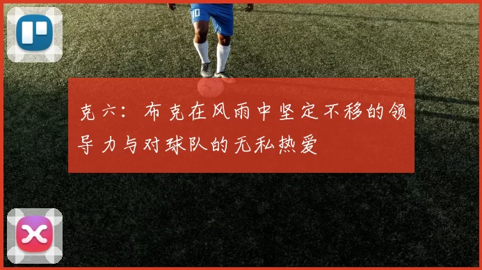 克六：布克在风雨中坚定不移的领导力与对球队的无私热爱