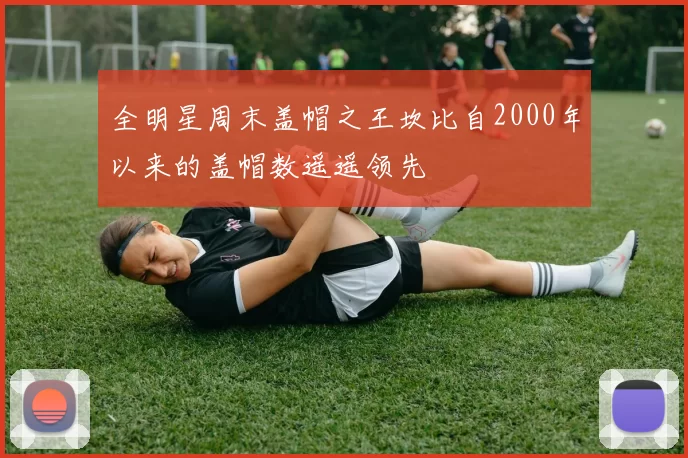 全明星周末盖帽之王坎比自2000年以来的盖帽数遥遥领先