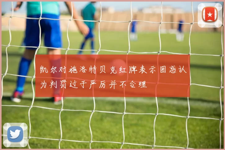 凯尔对施洛特贝克红牌表示困惑认为判罚过于严厉并不合理