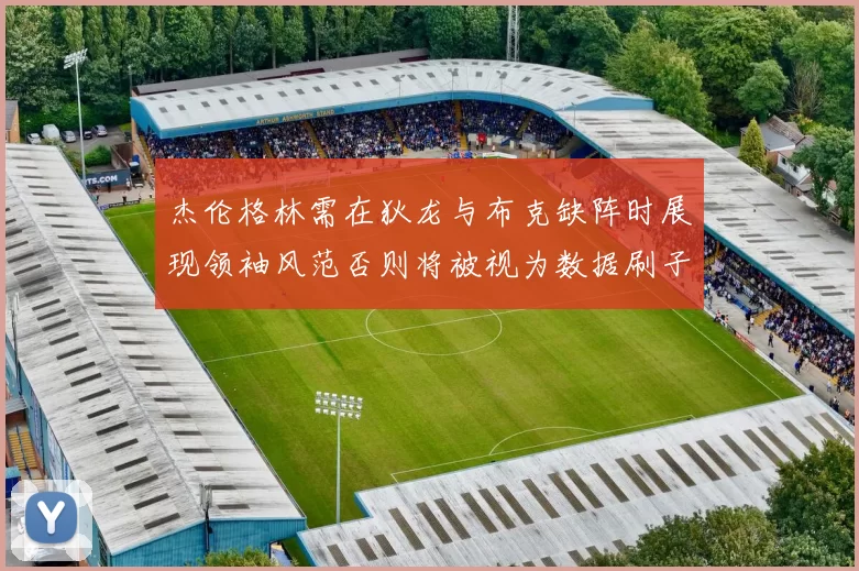 杰伦格林需在狄龙与布克缺阵时展现领袖风范否则将被视为数据刷子
