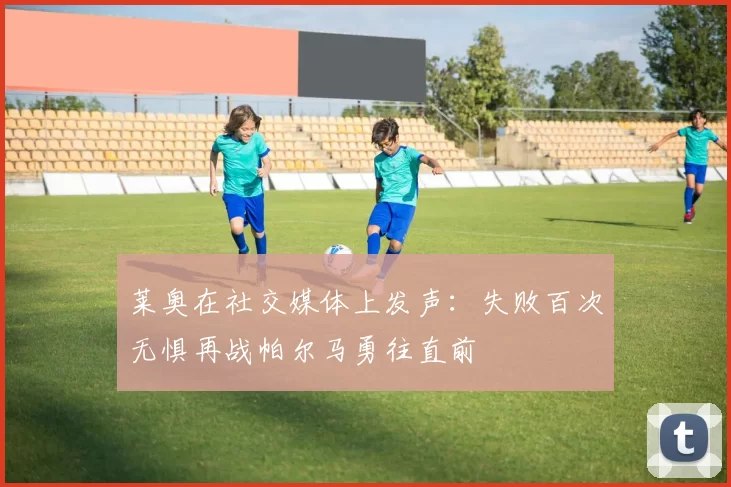 莱奥在社交媒体上发声：失败百次无惧再战帕尔马勇往直前