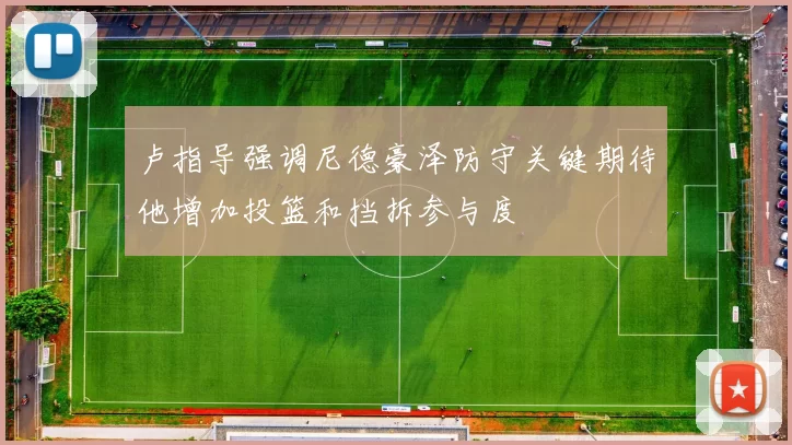 卢指导强调尼德豪泽防守关键期待他增加投篮和挡拆参与度