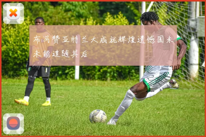 布冯赞亚特兰大成就辉煌遗憾国米未能追随其后