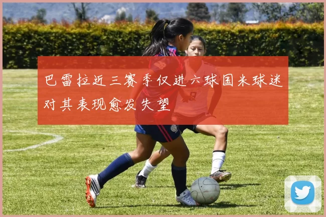巴雷拉近三赛季仅进六球国米球迷对其表现愈发失望