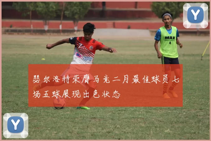 瑟尔洛特荣膺马竞二月最佳球员七场五球展现出色状态