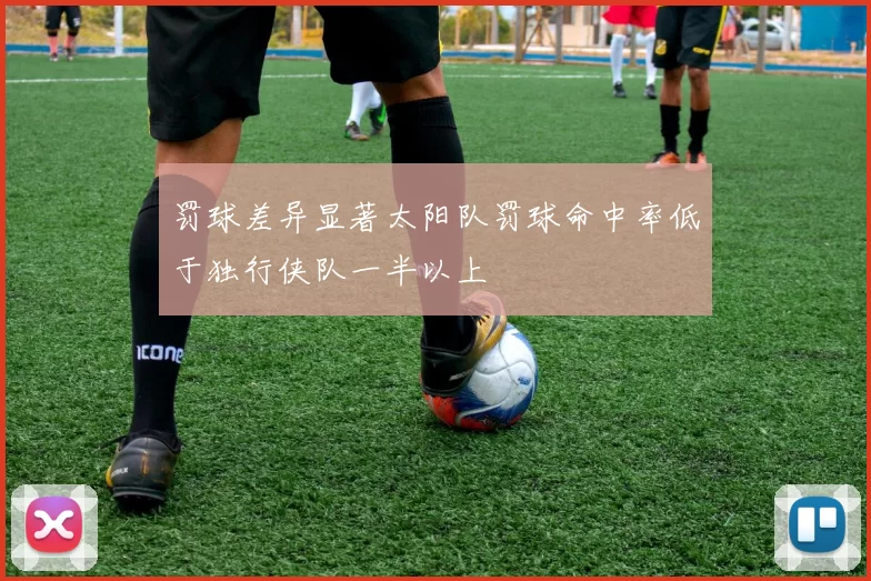 罚球差异显著太阳队罚球命中率低于独行侠队一半以上