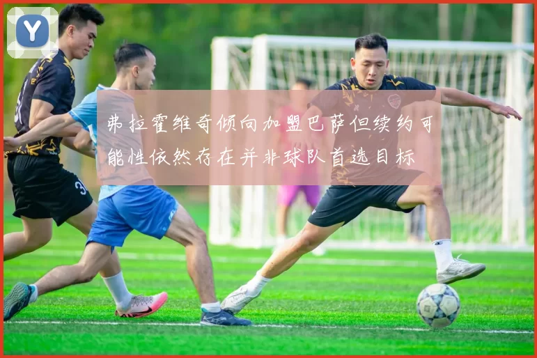弗拉霍维奇倾向加盟巴萨但续约可能性依然存在并非球队首选目标