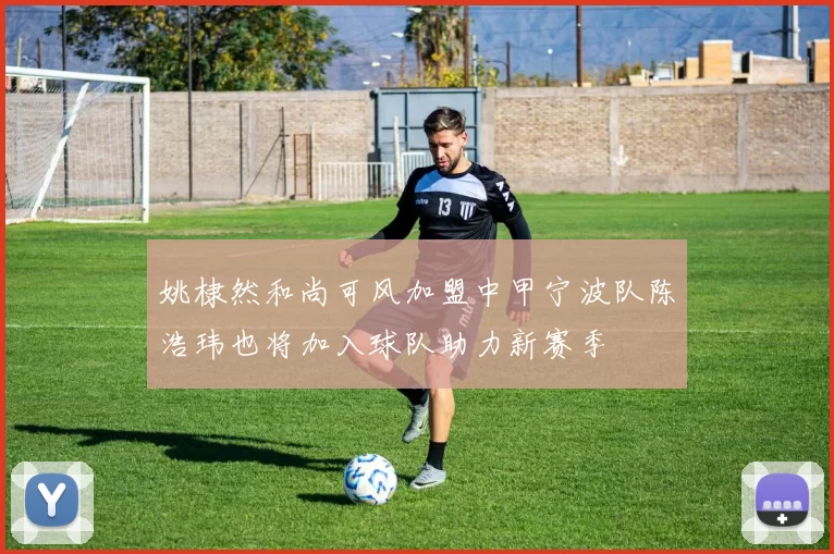 姚棣然和尚可风加盟中甲宁波队陈浩玮也将加入球队助力新赛季
